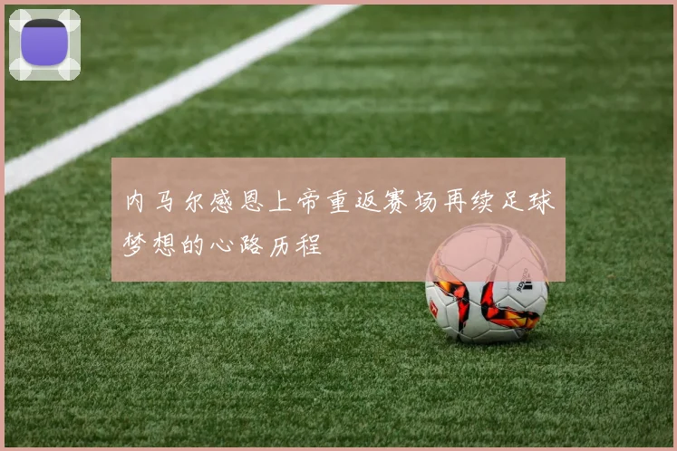 内马尔感恩上帝重返赛场再续足球梦想的心路历程