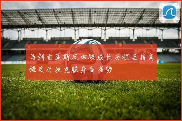 马刺吉莱斯皮回顾成长历程坚持高强度对抗克服身高劣势