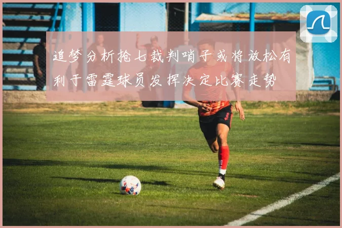 追梦分析抢七裁判哨子或将放松有利于雷霆球员发挥决定比赛走势