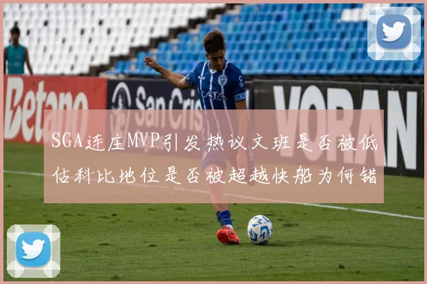 SGA连庄MVP引发热议文班是否被低估科比地位是否被超越快船为何错失良机